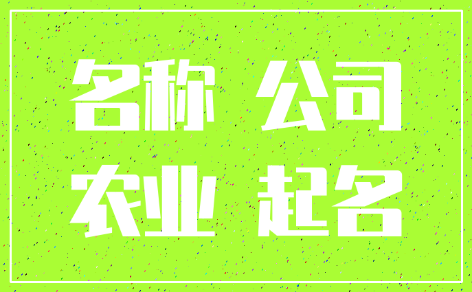 农业公司起名经典词汇_农业公司起名经典词汇