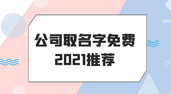 公司取名字免费2021推荐